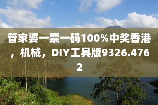 管家婆一票一码100%中奖香港，机械，DIY工具版9326.4762
