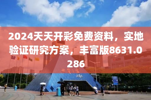 2024天天开彩免费资料，实地验证研究方案，丰富版8631.0286
