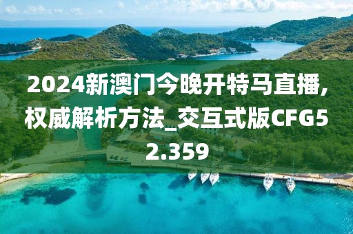2024新澳门今晚开特马直播,权威解析方法_交互式版CFG52.359