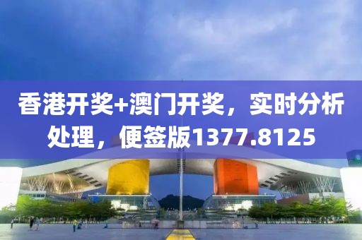 香港开奖+澳门开奖，实时分析处理，便签版1377.8125