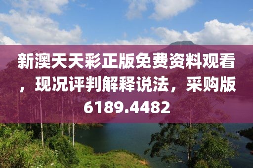 新澳天天彩正版免费资料观看，现况评判解释说法，采购版6189.4482