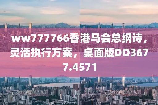 ww777766香港马会总纲诗，灵活执行方案，桌面版DO3677.4571
