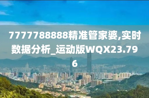 7777788888精准管家婆,实时数据分析_运动版WQX23.796