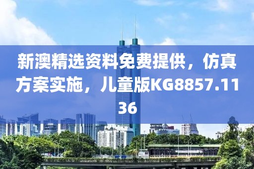 新澳精选资料免费提供，仿真方案实施，儿童版KG8857.1136
