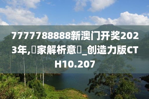 7777788888新澳门开奖2023年,專家解析意見_创造力版CTH10.207