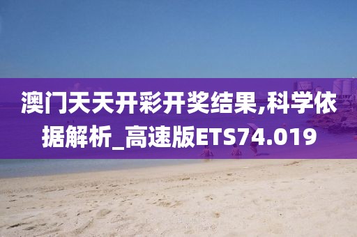 澳门天天开彩开奖结果,科学依据解析_高速版ETS74.019