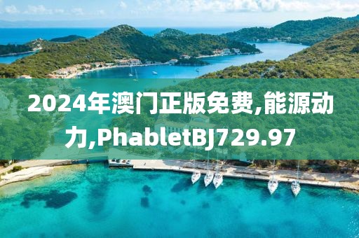 2024年澳门正版免费,能源动力,PhabletBJ729.97