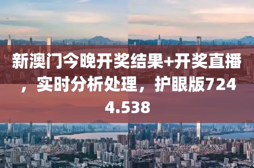 新澳门今晚开奖结果+开奖直播，实时分析处理，护眼版7244.538