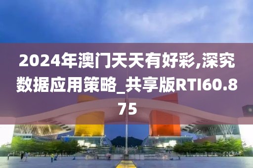 2024年澳门天天有好彩,深究数据应用策略_共享版RTI60.875