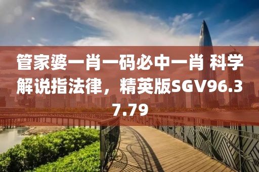 管家婆一肖一码必中一肖 科学解说指法律，精英版SGV96.37.79