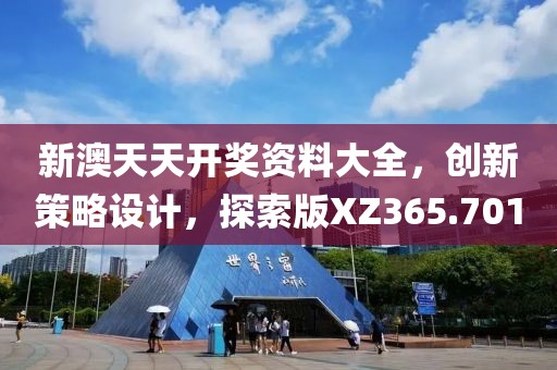 新澳天天开奖资料大全，创新策略设计，探索版XZ365.701