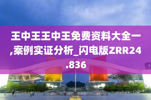 王中王王中王免费资料大全一,案例实证分析_闪电版ZRR24.836