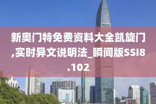 新奥门特免费资料大全凯旋门,实时异文说明法_瞬间版SSI8.102