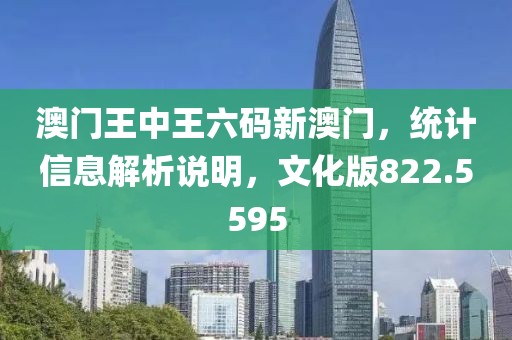 澳门王中王六码新澳门，统计信息解析说明，文化版822.5595