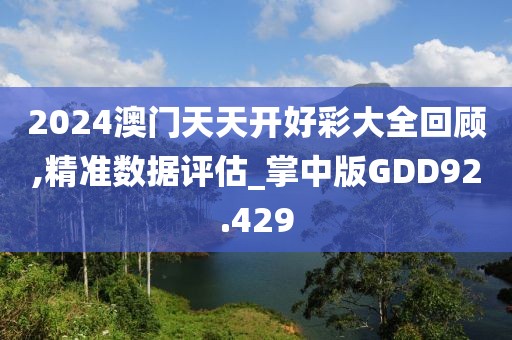 2024澳门天天开好彩大全回顾,精准数据评估_掌中版GDD92.429