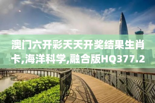 澳门六开彩天天开奖结果生肖卡,海洋科学,融合版HQ377.2