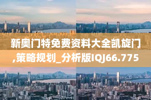 新奥门特免费资料大全凯旋门,策略规划_分析版IQJ66.775