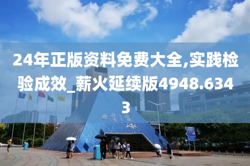 24年正版资料免费大全,实践检验成效_薪火延续版4948.6343