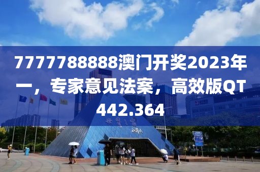 7777788888澳门开奖2023年一，专家意见法案，高效版QT442.364