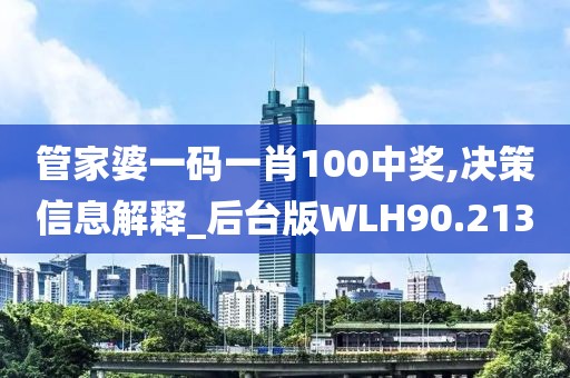管家婆一码一肖100中奖,决策信息解释_后台版WLH90.213