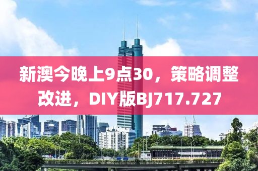 新澳今晚上9点30，策略调整改进，DIY版BJ717.727