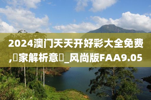 2024澳门天天开好彩大全免费,專家解析意見_风尚版FAA9.05