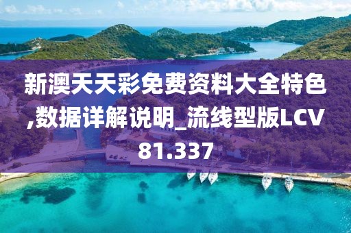 新澳天天彩免费资料大全特色,数据详解说明_流线型版LCV81.337