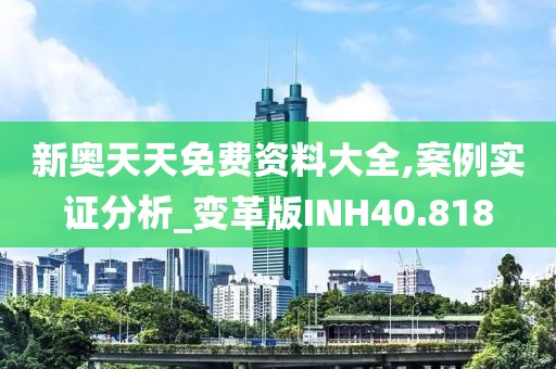新奥天天免费资料大全,案例实证分析_变革版INH40.818