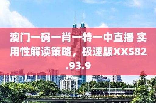 澳门一码一肖一特一中直播 实用性解读策略，极速版XXS82.93.9