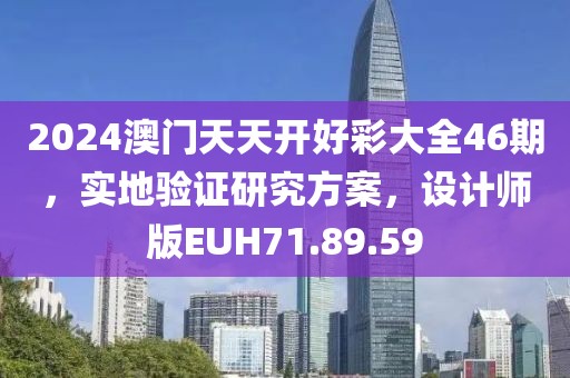 2024澳门天天开好彩大全46期，实地验证研究方案，设计师版EUH71.89.59