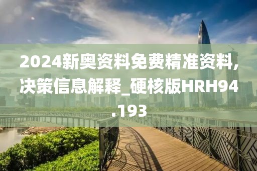 2024新奥资料免费精准资料,决策信息解释_硬核版HRH94.193