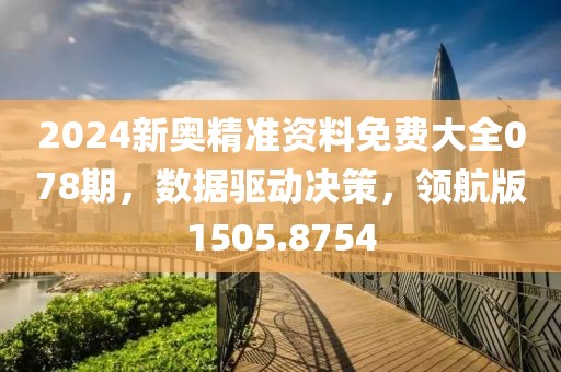 2024新奥精准资料免费大全078期，数据驱动决策，领航版1505.8754
