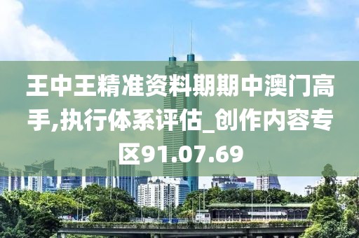 王中王精准资料期期中澳门高手,执行体系评估_创作内容专区91.07.69