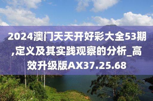2024澳门天天开好彩大全53期,定义及其实践观察的分析_高效升级版AX37.25.68