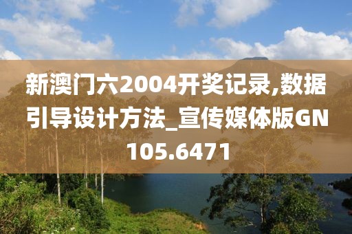 新澳门六2004开奖记录,数据引导设计方法_宣传媒体版GN105.6471