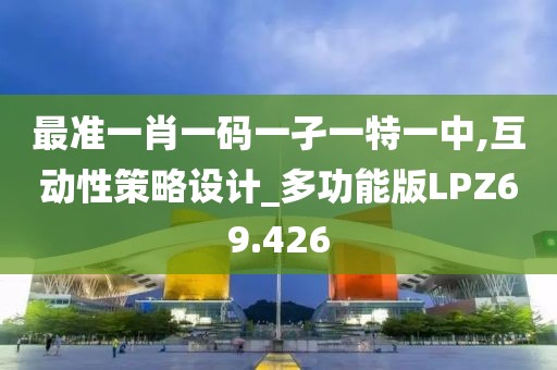 最准一肖一码一孑一特一中,互动性策略设计_多功能版LPZ69.426