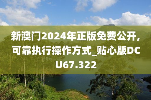 新澳门2024年正版免费公开,可靠执行操作方式_贴心版DCU67.322