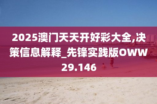 2025澳门天天开好彩大全,决策信息解释_先锋实践版OWW29.146