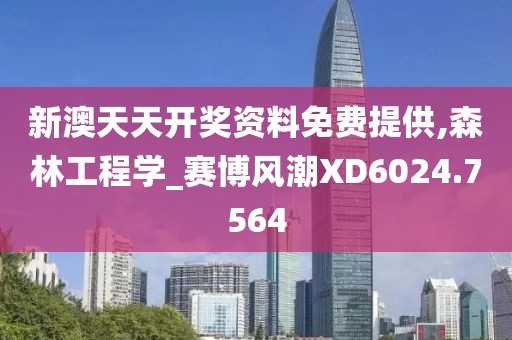 新澳天天开奖资料免费提供,森林工程学_赛博风潮XD6024.7564