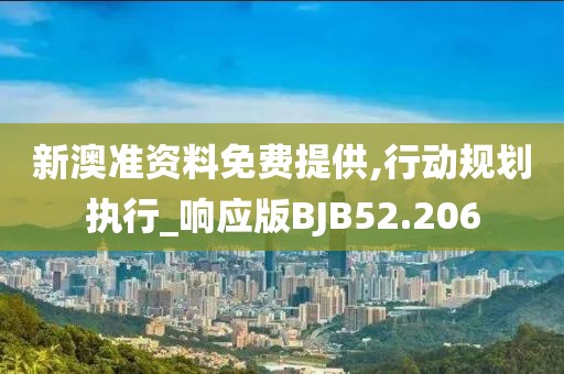 新澳准资料免费提供,行动规划执行_响应版BJB52.206