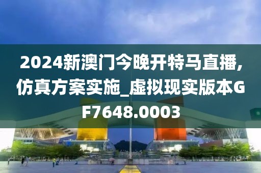 2024新澳门今晚开特马直播,仿真方案实施_虚拟现实版本GF7648.0003
