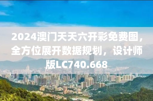 2024澳门天天六开彩免费图，全方位展开数据规划，设计师版LC740.668