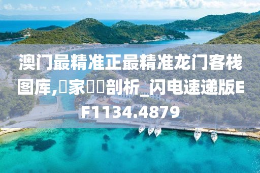 澳门最精准正最精准龙门客栈图库,專家觀點剖析_闪电速递版EF1134.4879