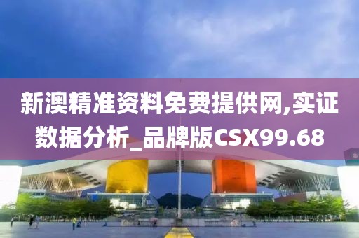 新澳精准资料免费提供网,实证数据分析_品牌版CSX99.68
