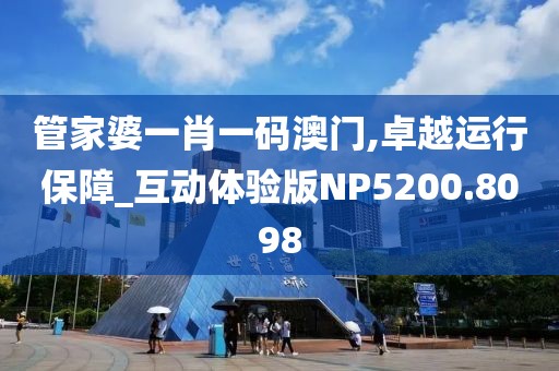 管家婆一肖一码澳门,卓越运行保障_互动体验版NP5200.8098