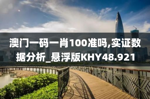 澳门一码一肖100准吗,实证数据分析_悬浮版KHY48.921