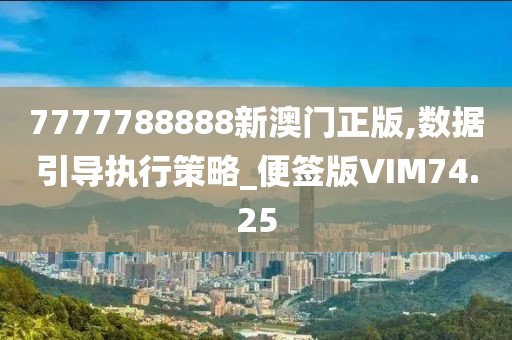 7777788888新澳门正版,数据引导执行策略_便签版VIM74.25