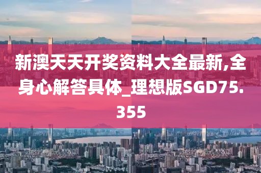 新澳天天开奖资料大全最新,全身心解答具体_理想版SGD75.355