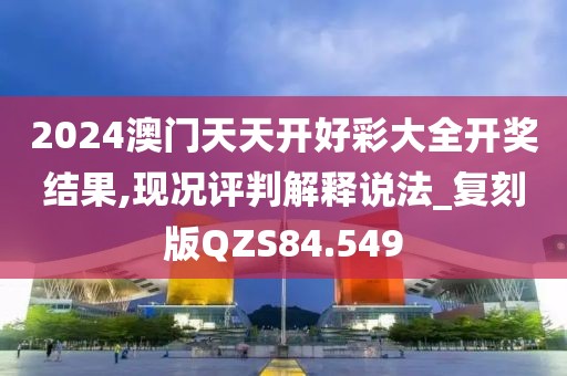 2024澳门天天开好彩大全开奖结果,现况评判解释说法_复刻版QZS84.549