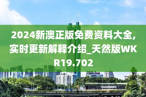 2024新澳正版免费资料大全,实时更新解释介绍_天然版WKR19.702